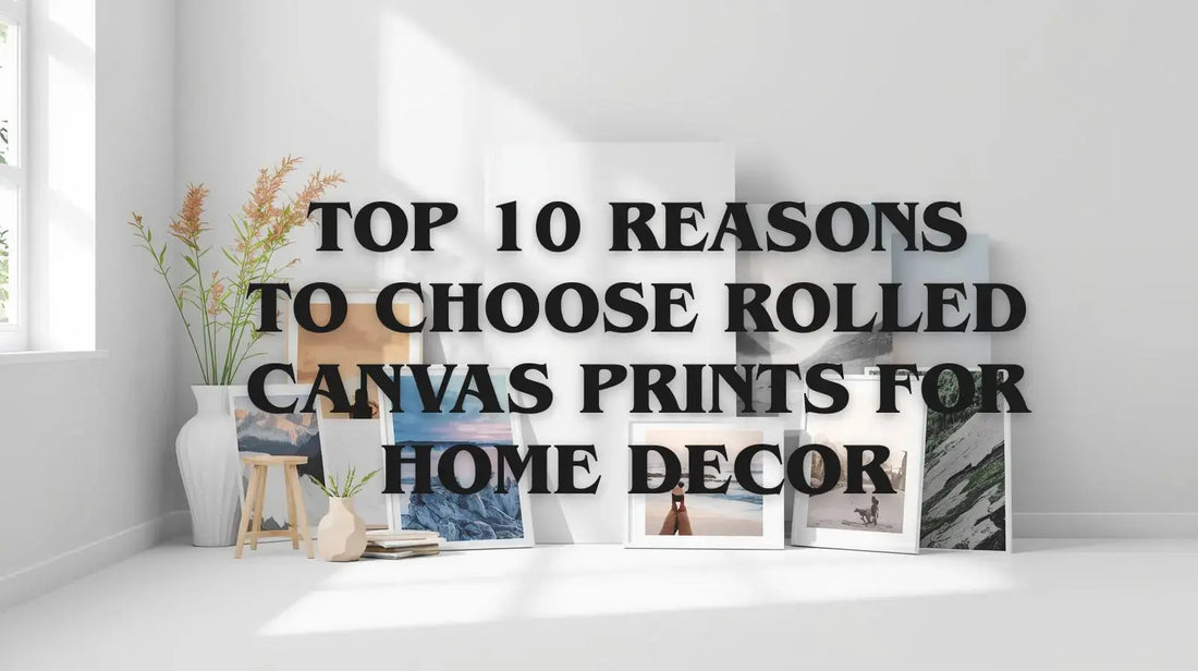 Top 10 Reasons to Choose Rolled Canvas Prints for Home Decor