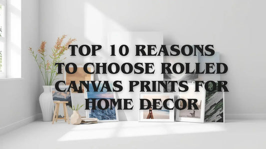 Top 10 Reasons to Choose Rolled Canvas Prints for Home Decor